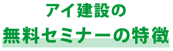 アイ建設の無料セミナーの特徴